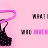 What is A Bra & Who Invented The Bra?